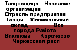 Танцовщица › Название организации ­ MaxAngels › Отрасль предприятия ­ Танцы › Минимальный оклад ­ 100 000 - Все города Работа » Вакансии   . Карачаево-Черкесская респ.